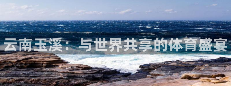 vsport体育官方正版app集团官网首页网址：云南玉溪：与