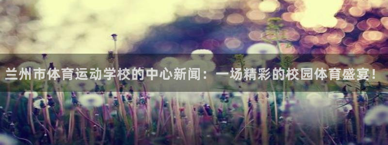 vsport体育官网下载注册：兰州市体育运动学校的中