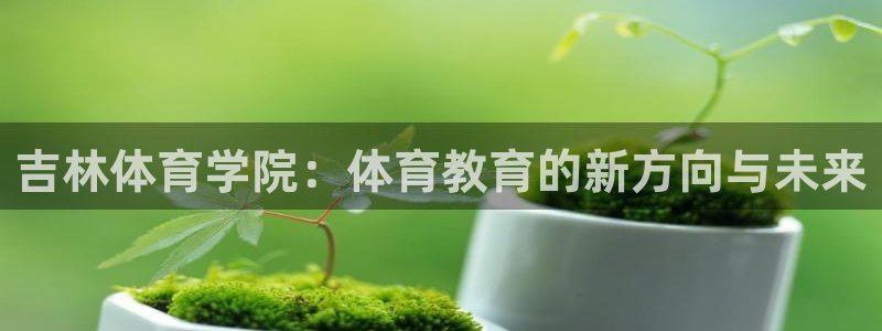 vsport体育官方正版app官方：吉林体育学院：体育教育的