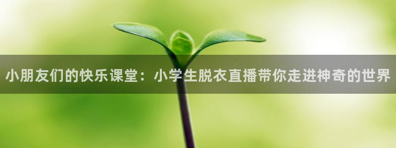 柠檬足球现场直播：小朋友们的快乐课堂：小学生脱衣直播带你走进神奇的世界