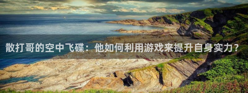 柠檬直播视频：散打哥的空中飞碟：他如何利用游戏来提升自身实力？