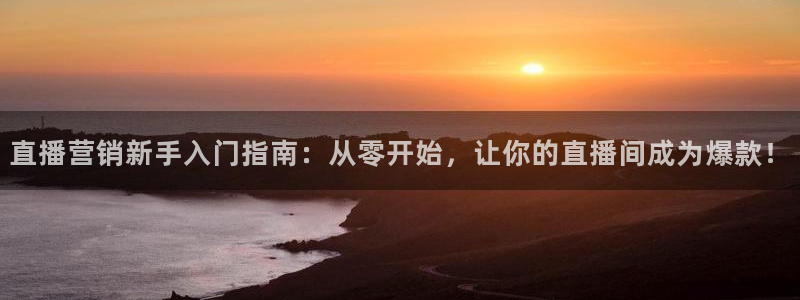柠檬体育足球直播：直播营销新手入门指南：从零开始，让你的直播间成为爆款！